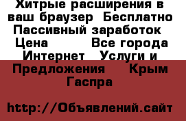Хитрые расширения в ваш браузер. Бесплатно! Пассивный заработок. › Цена ­ 777 - Все города Интернет » Услуги и Предложения   . Крым,Гаспра